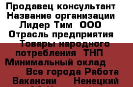 Продавец-консультант › Название организации ­ Лидер Тим, ООО › Отрасль предприятия ­ Товары народного потребления (ТНП) › Минимальный оклад ­ 18 000 - Все города Работа » Вакансии   . Ненецкий АО,Красное п.